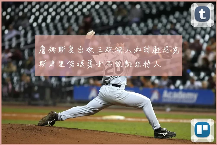 詹姆斯复出砍三双湖人加时胜尼克斯库里伤退勇士不敌凯尔特人