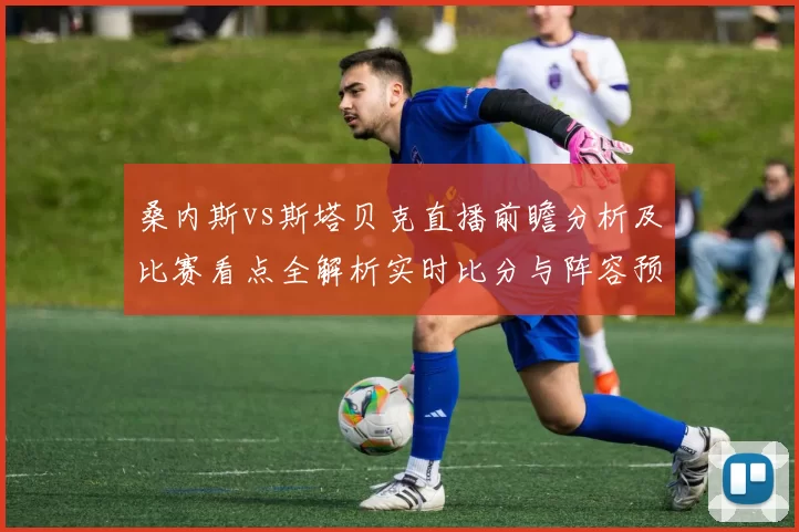 桑内斯vs斯塔贝克直播前瞻分析及比赛看点全解析实时比分与阵容预测