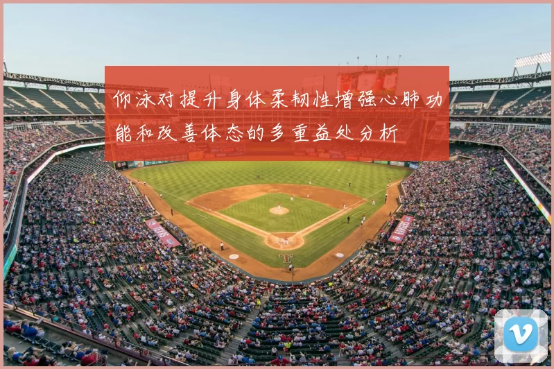 仰泳对提升身体柔韧性增强心肺功能和改善体态的多重益处分析