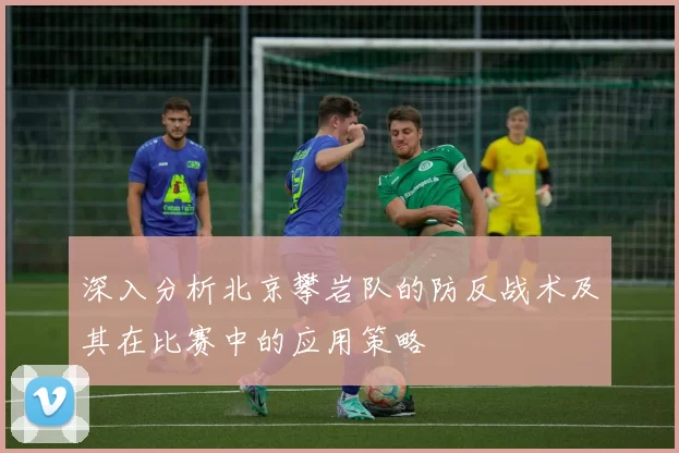 深入分析北京攀岩队的防反战术及其在比赛中的应用策略