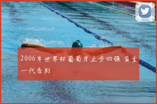2006年世界杯葡萄牙止步四强 黄金一代告别