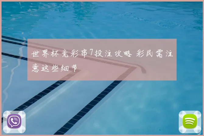 世界杯竞彩串7投注攻略 彩民需注意这些细节
