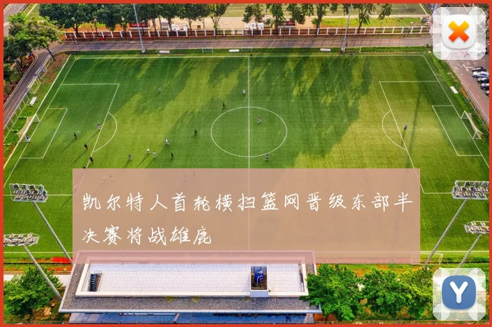 凯尔特人首轮横扫篮网晋级东部半决赛将战雄鹿