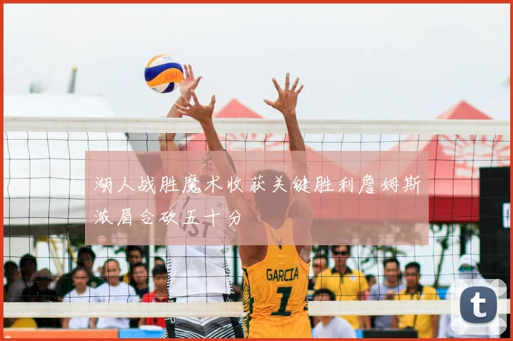 湖人战胜魔术收获关键胜利詹姆斯浓眉合砍五十分