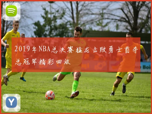 2019年NBA总决赛猛龙击败勇士首夺总冠军精彩回放
