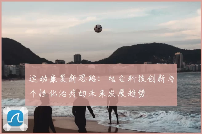运动康复新思路：结合科技创新与个性化治疗的未来发展趋势