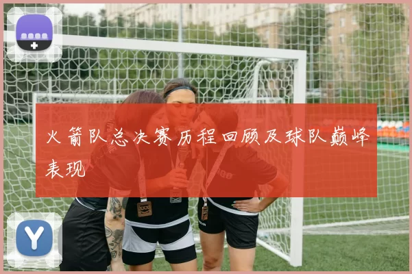 火箭队总决赛历程回顾及球队巅峰表现