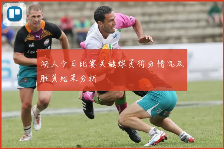 湖人今日比赛关键球员得分情况及胜负结果分析