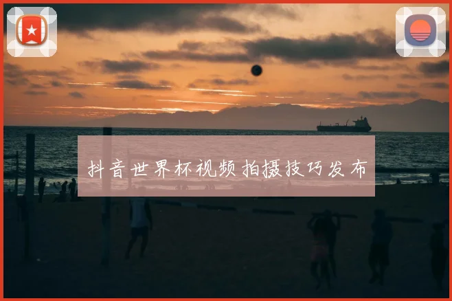抖音世界杯视频拍摄技巧发布