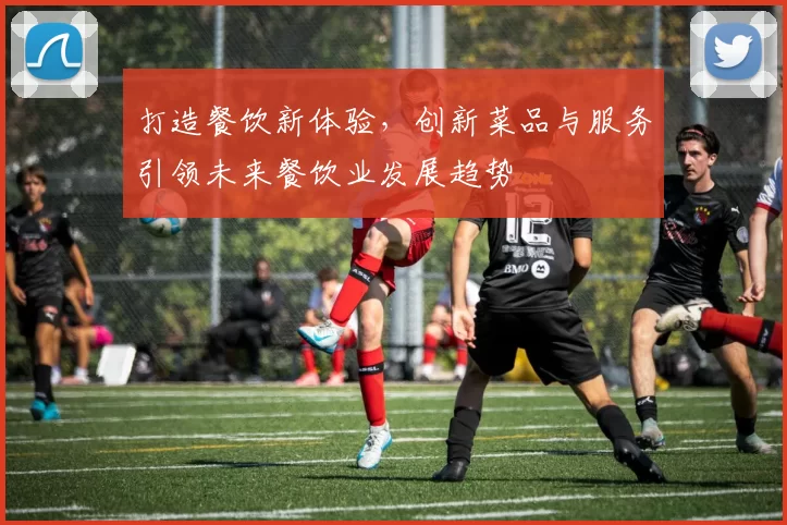 打造餐饮新体验，创新菜品与服务引领未来餐饮业发展趋势