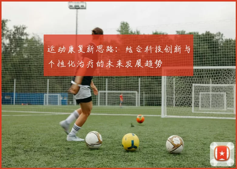 运动康复新思路：结合科技创新与个性化治疗的未来发展趋势