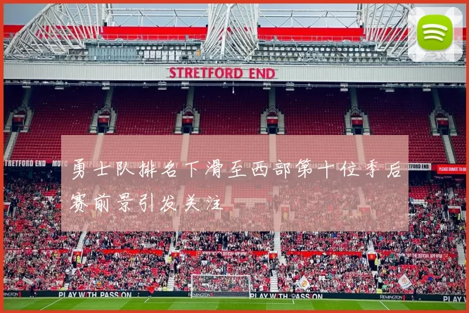 勇士队排名下滑至西部第十位季后赛前景引发关注