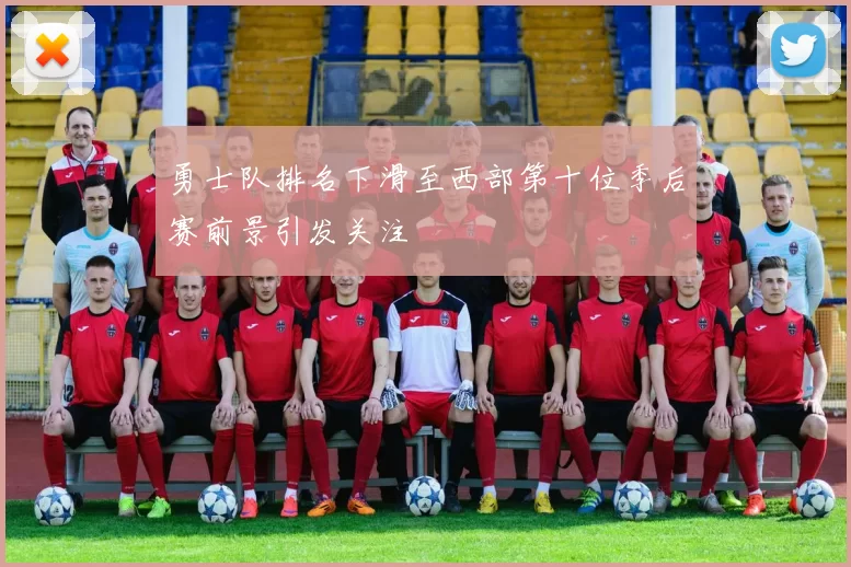 勇士队排名下滑至西部第十位季后赛前景引发关注