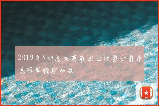 2019年NBA总决赛猛龙击败勇士首夺总冠军精彩回放