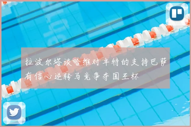 拉波尔塔谈哈维对丰特的支持巴萨有信心逆转马竞争夺国王杯
